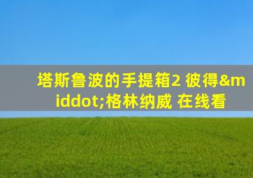 塔斯鲁波的手提箱2 彼得·格林纳威 在线看